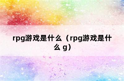 rpg游戏是什么（rpg游戏是什么 g）